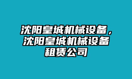 沈陽(yáng)皇城機(jī)械設(shè)備，沈陽(yáng)皇城機(jī)械設(shè)備租賃公司