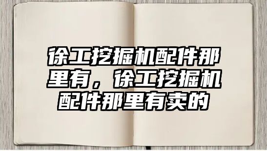 徐工挖掘機配件那里有，徐工挖掘機配件那里有賣的