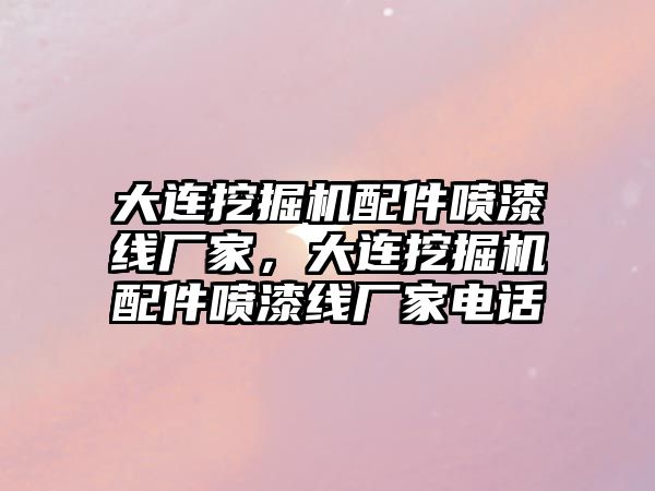 大連挖掘機配件噴漆線廠家，大連挖掘機配件噴漆線廠家電話