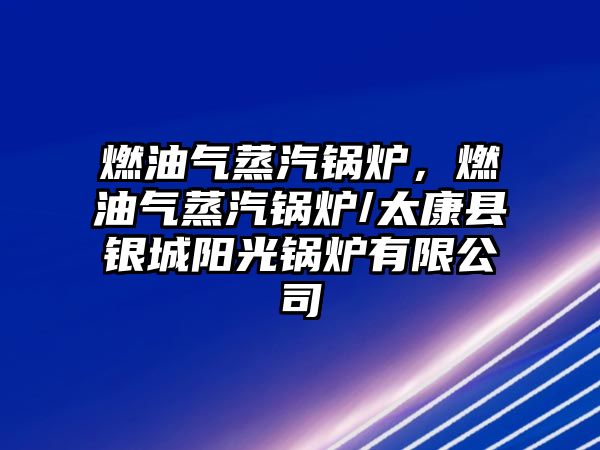 燃油氣蒸汽鍋爐，燃油氣蒸汽鍋爐/太康縣銀城陽(yáng)光鍋爐有限公司