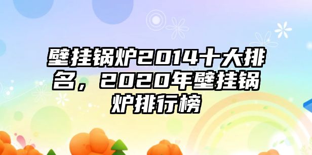 壁掛鍋爐2014十大排名，2020年壁掛鍋爐排行榜