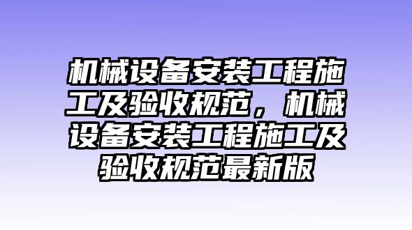 機械設(shè)備安裝工程施工及驗收規(guī)范，機械設(shè)備安裝工程施工及驗收規(guī)范最新版