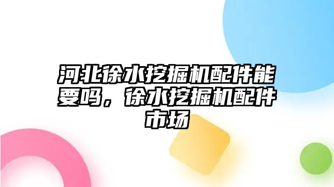 河北徐水挖掘機配件能要嗎，徐水挖掘機配件市場