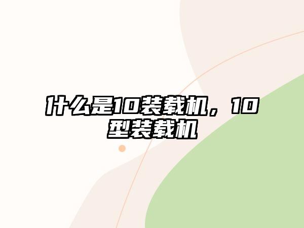 什么是10裝載機(jī)，10型裝載機(jī)