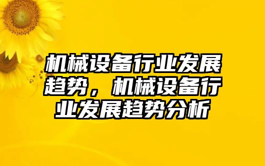 機(jī)械設(shè)備行業(yè)發(fā)展趨勢，機(jī)械設(shè)備行業(yè)發(fā)展趨勢分析