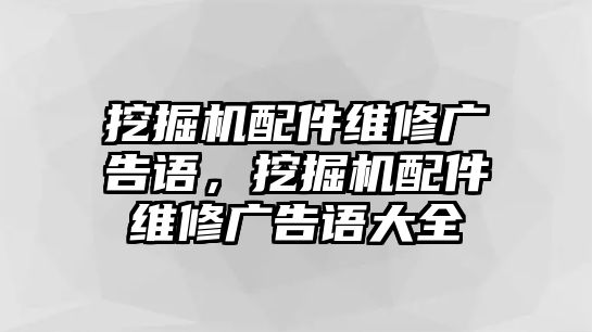 挖掘機(jī)配件維修廣告語，挖掘機(jī)配件維修廣告語大全