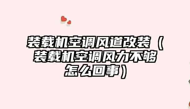 裝載機空調風道改裝（裝載機空調風力不夠怎么回事）