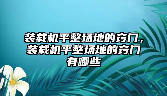 裝載機(jī)平整場地的竅門，裝載機(jī)平整場地的竅門有哪些