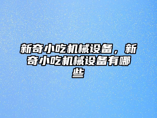 新奇小吃機械設(shè)備，新奇小吃機械設(shè)備有哪些