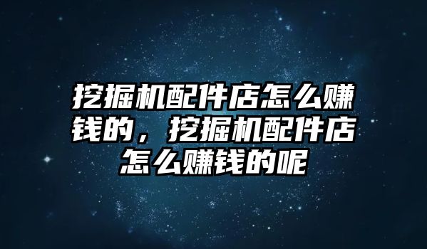 挖掘機(jī)配件店怎么賺錢的，挖掘機(jī)配件店怎么賺錢的呢