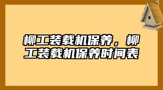 柳工裝載機保養(yǎng)，柳工裝載機保養(yǎng)時間表