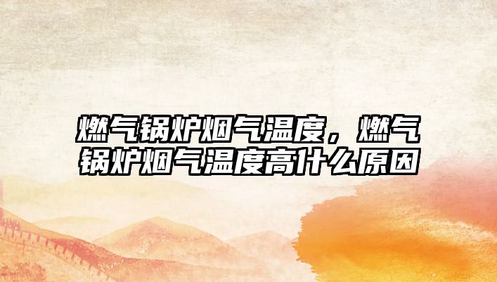 燃?xì)忮仩t煙氣溫度，燃?xì)忮仩t煙氣溫度高什么原因