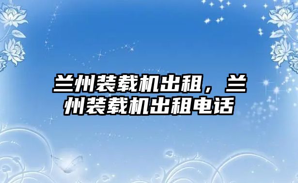 蘭州裝載機出租，蘭州裝載機出租電話