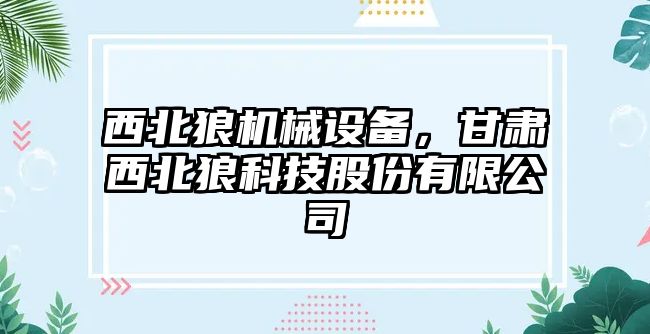 西北狼機械設(shè)備，甘肅西北狼科技股份有限公司