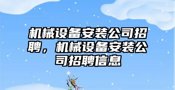 機械設(shè)備安裝公司招聘，機械設(shè)備安裝公司招聘信息