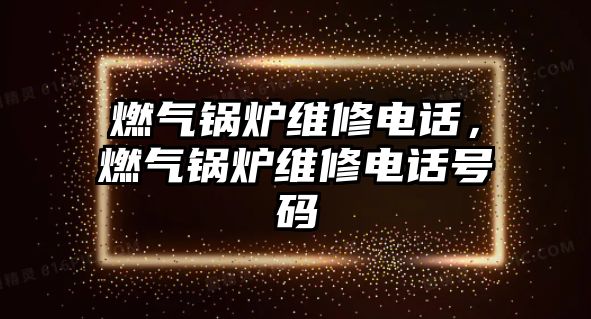 燃?xì)忮仩t維修電話，燃?xì)忮仩t維修電話號(hào)碼