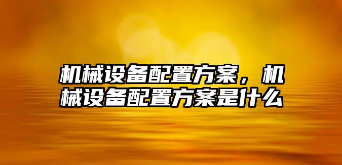 機械設(shè)備配置方案，機械設(shè)備配置方案是什么