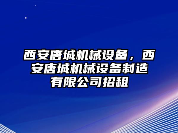 西安唐城機(jī)械設(shè)備，西安唐城機(jī)械設(shè)備制造有限公司招租