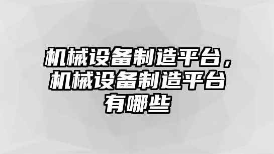 機(jī)械設(shè)備制造平臺(tái)，機(jī)械設(shè)備制造平臺(tái)有哪些