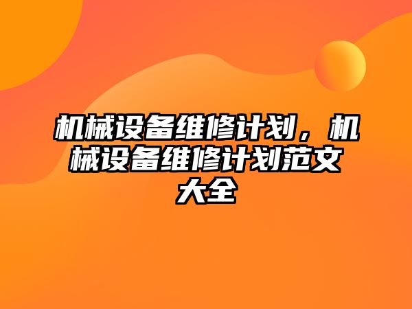 機(jī)械設(shè)備維修計劃，機(jī)械設(shè)備維修計劃范文大全