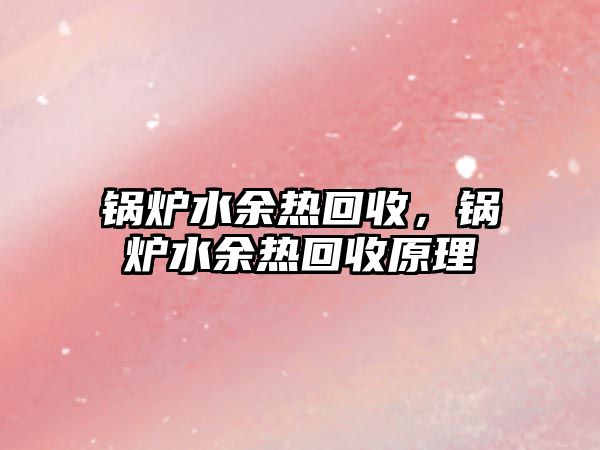 鍋爐水余熱回收，鍋爐水余熱回收原理