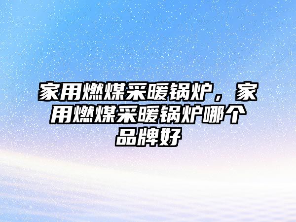 家用燃煤采暖鍋爐，家用燃煤采暖鍋爐哪個(gè)品牌好