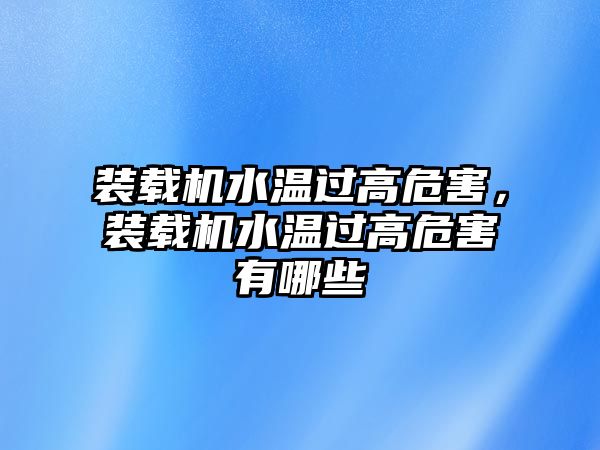 裝載機水溫過高危害，裝載機水溫過高危害有哪些