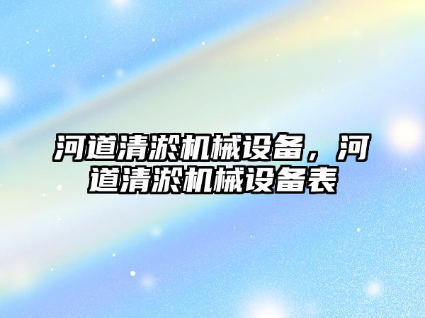 河道清淤機械設(shè)備，河道清淤機械設(shè)備表