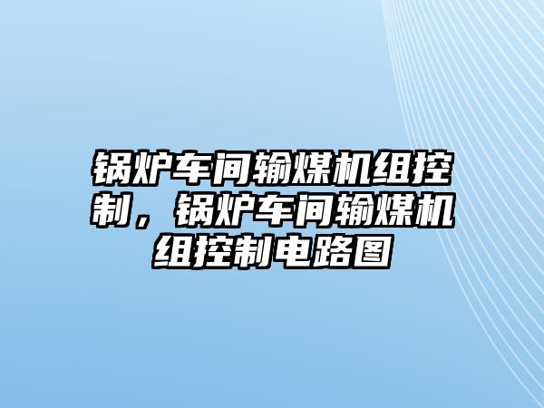 鍋爐車間輸煤機(jī)組控制，鍋爐車間輸煤機(jī)組控制電路圖