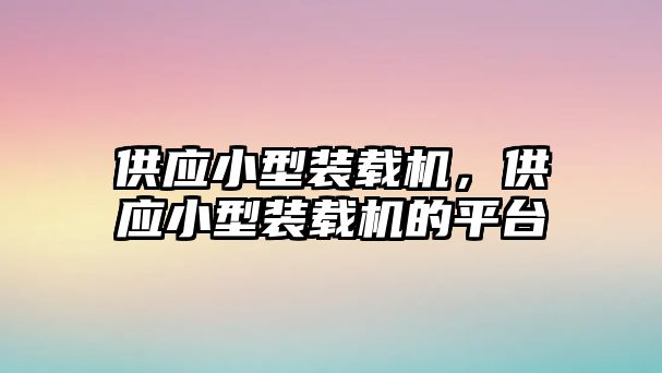 供應(yīng)小型裝載機(jī)，供應(yīng)小型裝載機(jī)的平臺(tái)