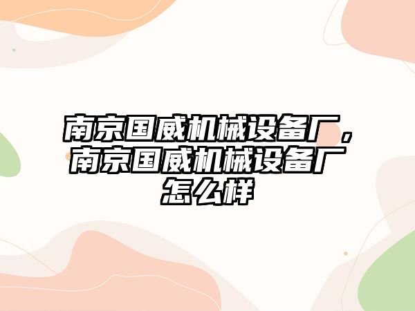 南京國威機械設(shè)備廠，南京國威機械設(shè)備廠怎么樣