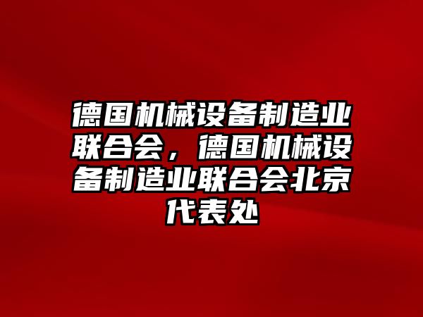 德國機(jī)械設(shè)備制造業(yè)聯(lián)合會(huì)，德國機(jī)械設(shè)備制造業(yè)聯(lián)合會(huì)北京代表處