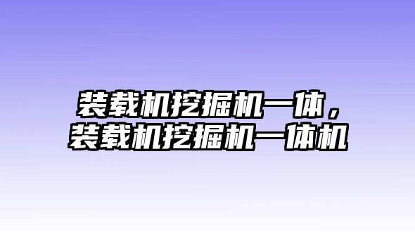 裝載機(jī)挖掘機(jī)一體，裝載機(jī)挖掘機(jī)一體機(jī)