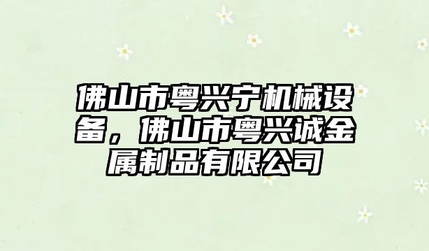 佛山市粵興寧機械設備，佛山市粵興誠金屬制品有限公司