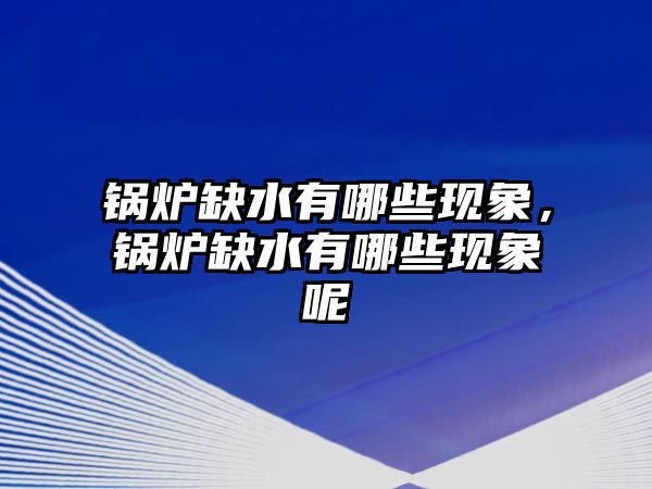 鍋爐缺水有哪些現(xiàn)象，鍋爐缺水有哪些現(xiàn)象呢