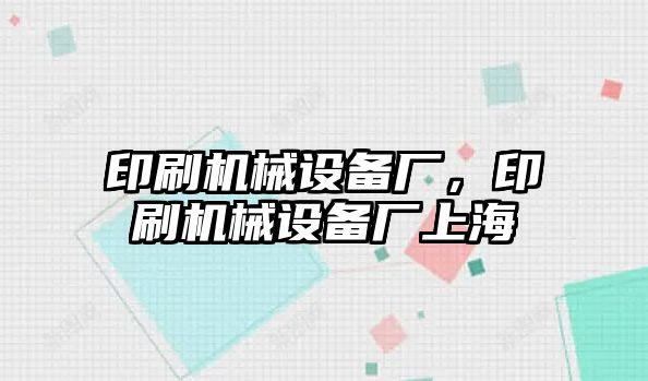 印刷機械設(shè)備廠，印刷機械設(shè)備廠上海