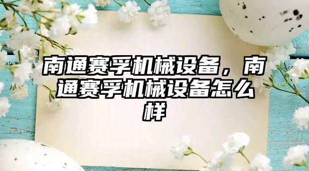 南通賽孚機械設備，南通賽孚機械設備怎么樣