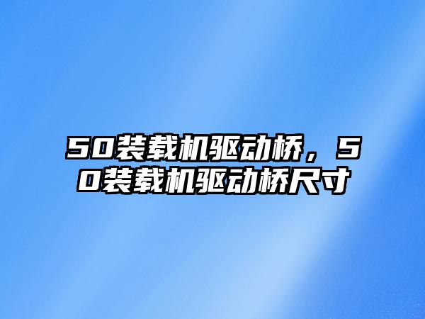 50裝載機驅(qū)動橋，50裝載機驅(qū)動橋尺寸