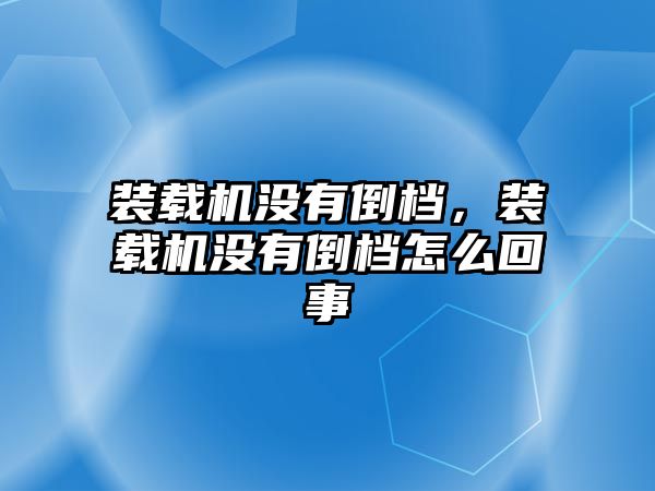 裝載機(jī)沒有倒檔，裝載機(jī)沒有倒檔怎么回事