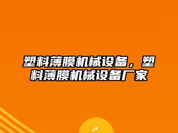 塑料薄膜機械設備，塑料薄膜機械設備廠家