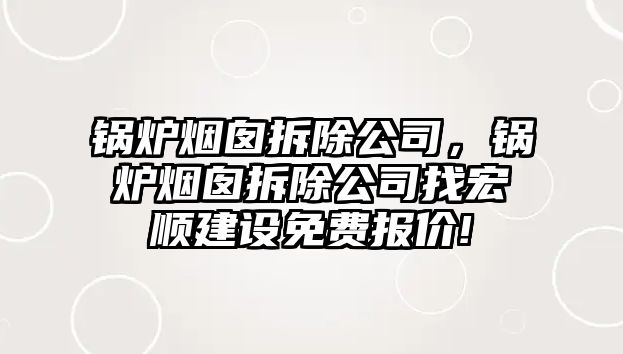 鍋爐煙囪拆除公司，鍋爐煙囪拆除公司找宏順建設(shè)免費(fèi)報(bào)價(jià)!