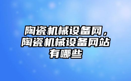 陶瓷機械設備網，陶瓷機械設備網站有哪些