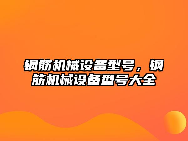 鋼筋機械設(shè)備型號，鋼筋機械設(shè)備型號大全