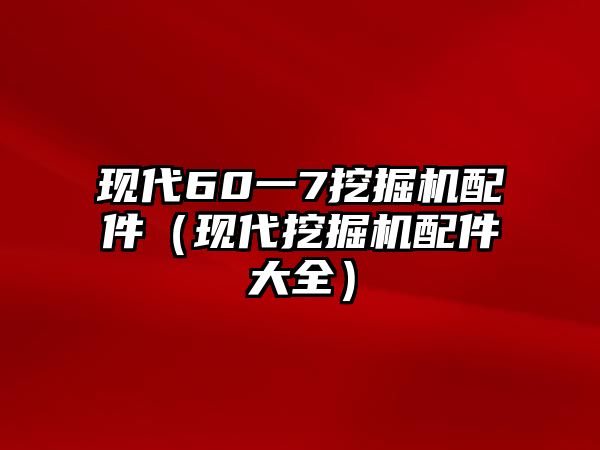 現(xiàn)代60一7挖掘機配件（現(xiàn)代挖掘機配件大全）