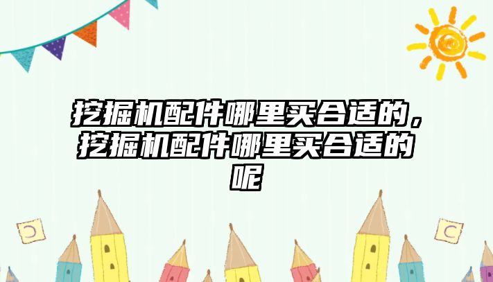 挖掘機(jī)配件哪里買合適的，挖掘機(jī)配件哪里買合適的呢