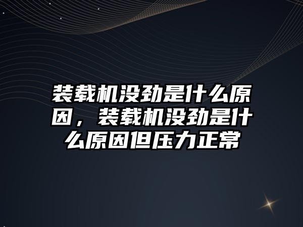 裝載機沒勁是什么原因，裝載機沒勁是什么原因但壓力正常