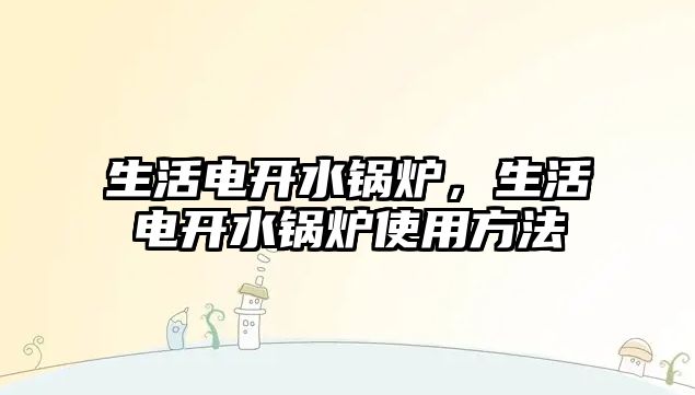 生活電開水鍋爐，生活電開水鍋爐使用方法