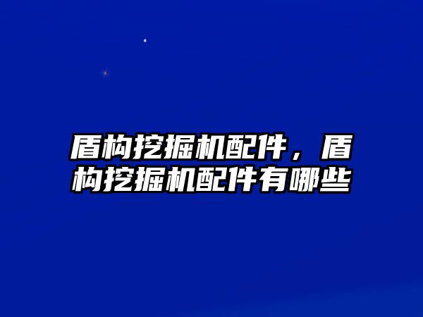 盾構(gòu)挖掘機(jī)配件，盾構(gòu)挖掘機(jī)配件有哪些