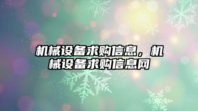 機(jī)械設(shè)備求購信息，機(jī)械設(shè)備求購信息網(wǎng)