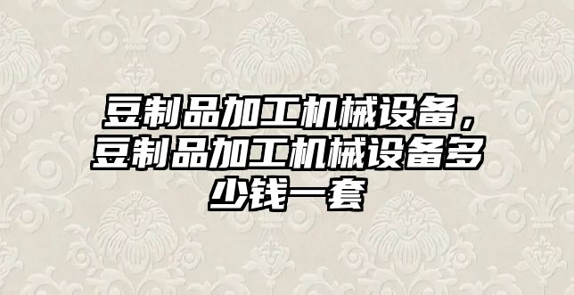 豆制品加工機械設備，豆制品加工機械設備多少錢一套